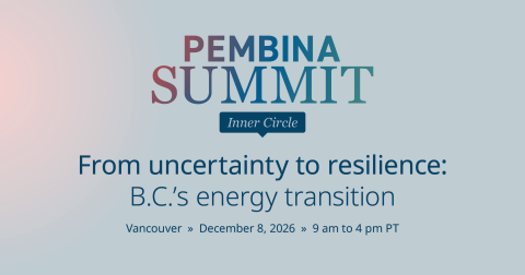 Pembina Summit Inner Circle From Uncertainty to resilience: B.C.'s energy transition Vancouver December 8, 2026 9 am to 4 pm PT